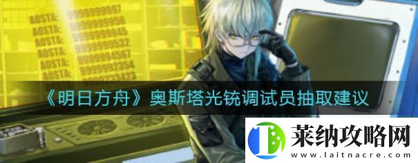 明日方舟奥斯塔光铳调试员值不值得抽奥斯塔光铳调试员抽取建议