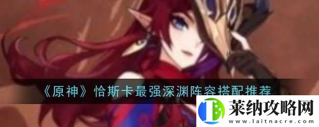原神恰斯卡最强深渊阵容怎么搭配