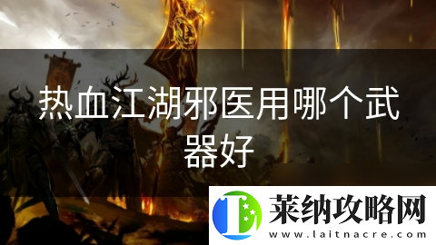热血江湖邪医用哪个武器好