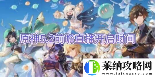 【原神手游】5.2前瞻直播开启时间