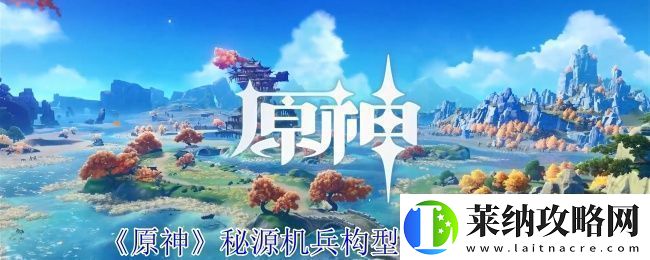 原神秘源机兵构型械打法攻略
