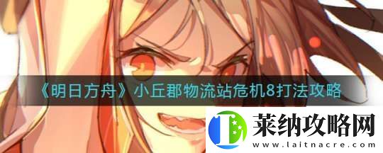 明日方舟高分通过小丘郡物流站危**关卡