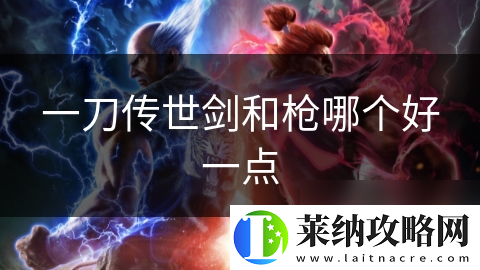 一刀传世剑和枪哪个好一点