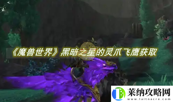 魔兽世界黑暗之星的灵爪飞鹰怎么获得