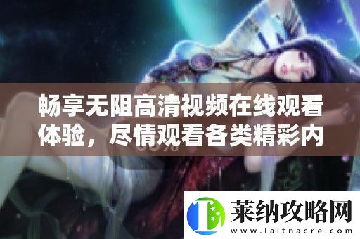 畅享无阻高清视频在线观看体验