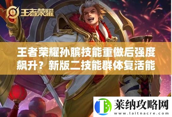 王者荣耀孙膑技能重做后强度飙升