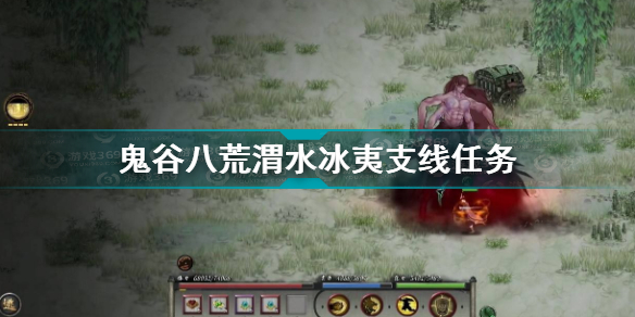 鬼谷八荒渭水冰夷任务怎么做(鬼谷八荒渭水冰夷任务怎么做)