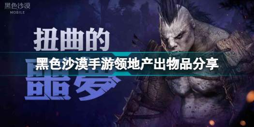 黑色沙漠手游领地能产出什么物品(黑色沙漠手游领地产出物品分享)