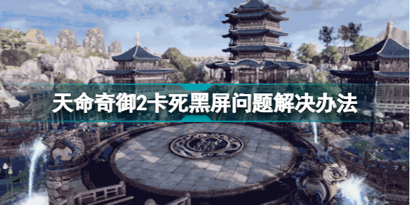 天命奇御黑屏解决方法(天命奇御二选完天赋黑屏跳出解决方法)