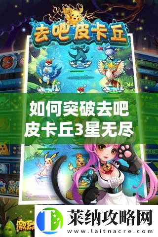 如何突破去吧皮卡丘3星无尽深渊高层