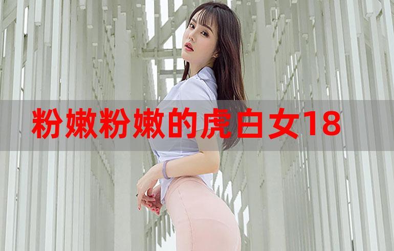 粉嫩虎白女白嫩白紧窄