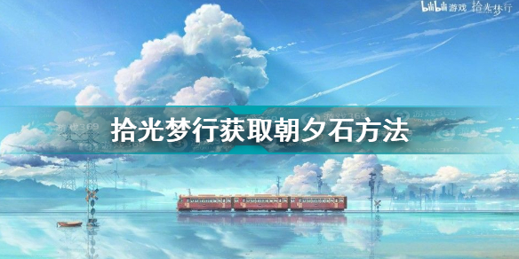 拾光梦行获取朝夕石的获取方式(拾光梦行怎么获取朝夕石)