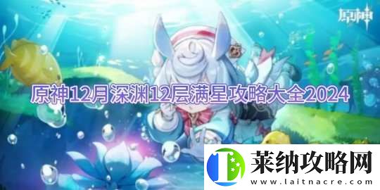 原神12月深渊12层满星攻略大全2024