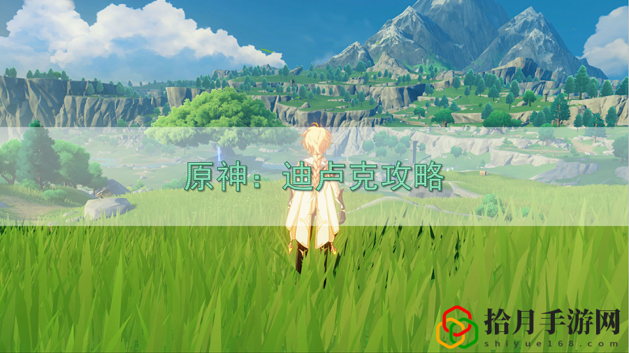原神迪卢克小技巧(迪卢克武器 圣遗物阵容)