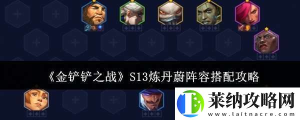 金铲铲之战S13炼丹蔚阵容怎么搭配