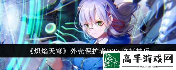 【副本攻略】炽焰天穹外壳保护者BOSS怎么攻打