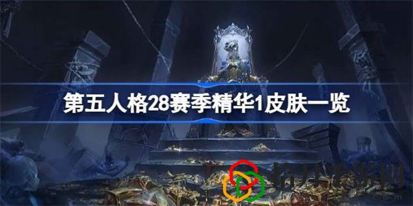 第五人格28赛季精华1皮肤有哪些 第五人格28赛季精华1皮肤一览