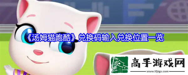 【快速通关】汤姆猫跑酷兑换码在哪输入