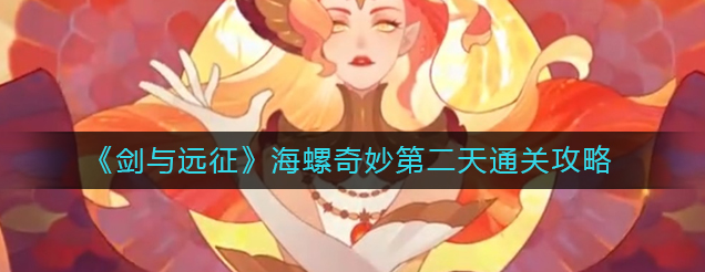 剑与远征海螺奇妙夜第二天怎么过(第二天完美通关教程攻略)