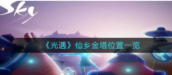 光遇仙乡金塔在什么地方