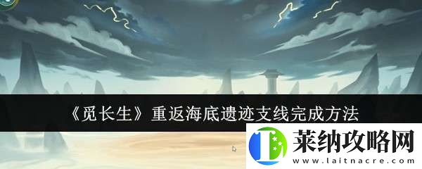 觅长生重返海底遗迹支线怎么完成