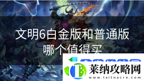 文明6白金版和普通版哪个值得买