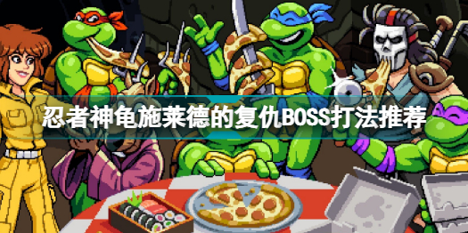 忍者神龟施莱德的复仇(忍者神龟施莱德的复仇BOSS打法推荐)