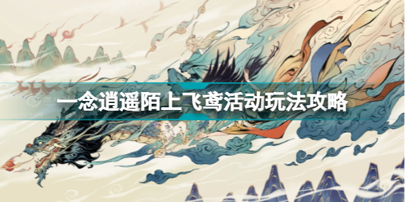 一念逍遥陌上飞鸢活动怎么玩(一念逍遥陌上飞鸢活动玩法攻略)