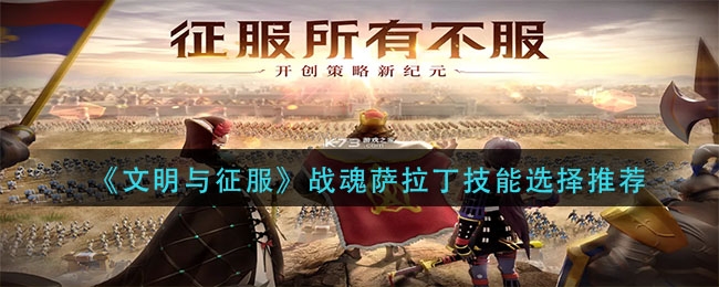 文明与征服战魂萨拉丁技能选择什么(文明与征服战魂萨拉丁技能选择特荐)